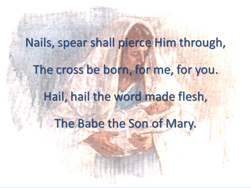 Hail, hail the word made flesh, The Babe the Son of Mary.